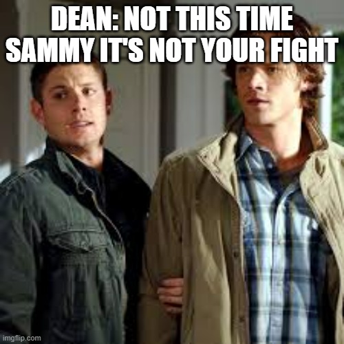Sam and Dean | DEAN: NOT THIS TIME SAMMY IT'S NOT YOUR FIGHT | made w/ Imgflip meme maker