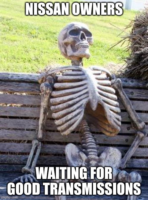 Nissan's Transmissions | NISSAN OWNERS; WAITING FOR GOOD TRANSMISSIONS | image tagged in memes,waiting skeleton | made w/ Imgflip meme maker