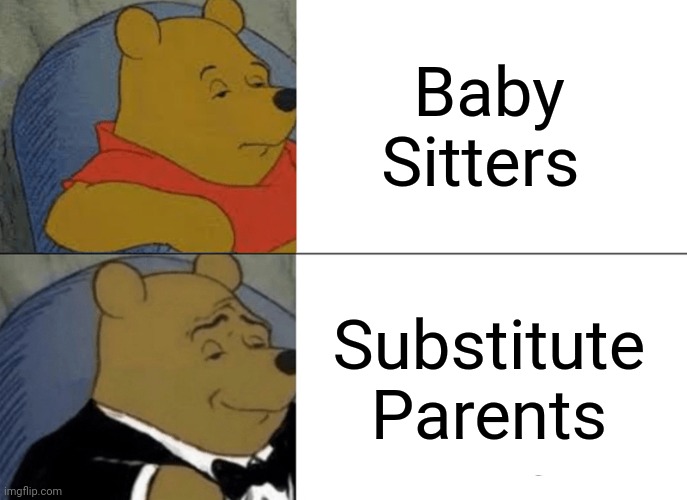 For real though | Baby Sitters; Substitute Parents | image tagged in memes,tuxedo winnie the pooh | made w/ Imgflip meme maker