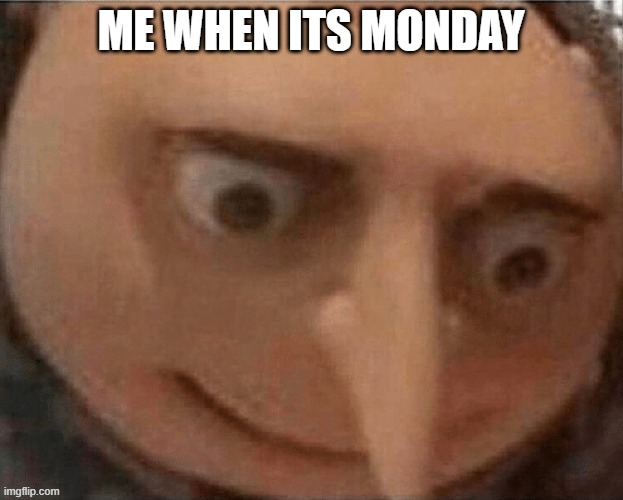 hate | ME WHEN ITS MONDAY | image tagged in funny | made w/ Imgflip meme maker