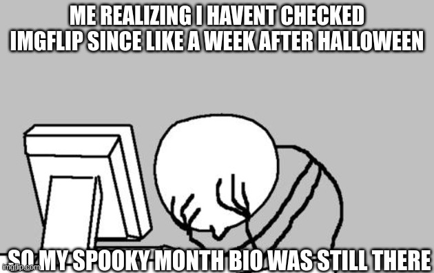 thats embarassing as frick | ME REALIZING I HAVENT CHECKED IMGFLIP SINCE LIKE A WEEK AFTER HALLOWEEN; SO MY SPOOKY MONTH BIO WAS STILL THERE | image tagged in memes,computer guy facepalm | made w/ Imgflip meme maker
