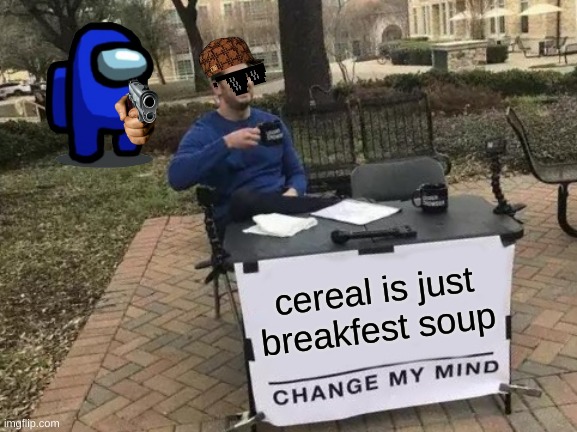 Meme | cereal is just breakfest soup | image tagged in memes,change my mind | made w/ Imgflip meme maker