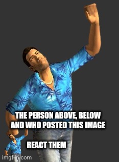THE PERSON ABOVE, BELOW
AND WHO POSTED THIS IMAGE
 
REACT THEM | image tagged in tommy raising his hand | made w/ Imgflip meme maker