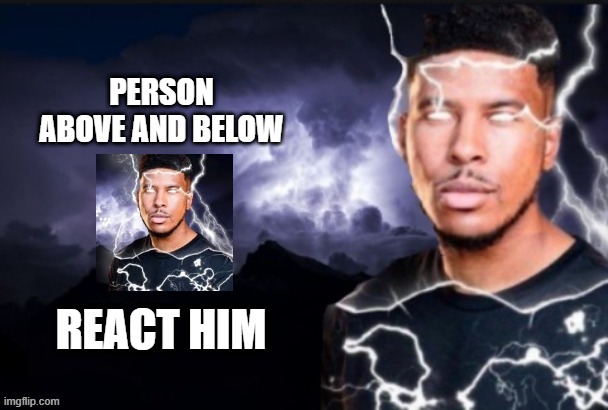 Lightning man | PERSON ABOVE AND BELOW; REACT HIM | image tagged in lightning man | made w/ Imgflip meme maker