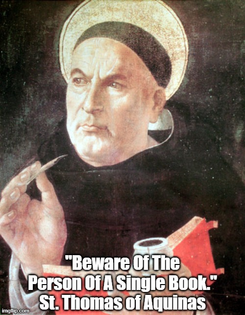 "Fundamental Advice From Thomas Aquinas" | "Beware Of The Person Of A Single Book."
St. Thomas of Aquinas | made w/ Imgflip meme maker