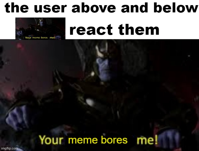 its a template now btw :) | the user above and below; react them | image tagged in boring meme thanos | made w/ Imgflip meme maker