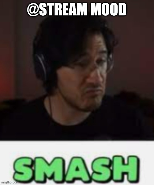 Markiplier Smash | @STREAM MOOD | image tagged in markiplier smash | made w/ Imgflip meme maker