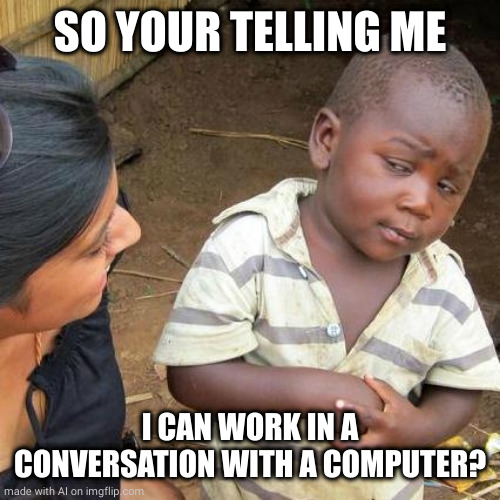 Third World Skeptical Kid | SO YOUR TELLING ME; I CAN WORK IN A CONVERSATION WITH A COMPUTER? | image tagged in memes,third world skeptical kid | made w/ Imgflip meme maker