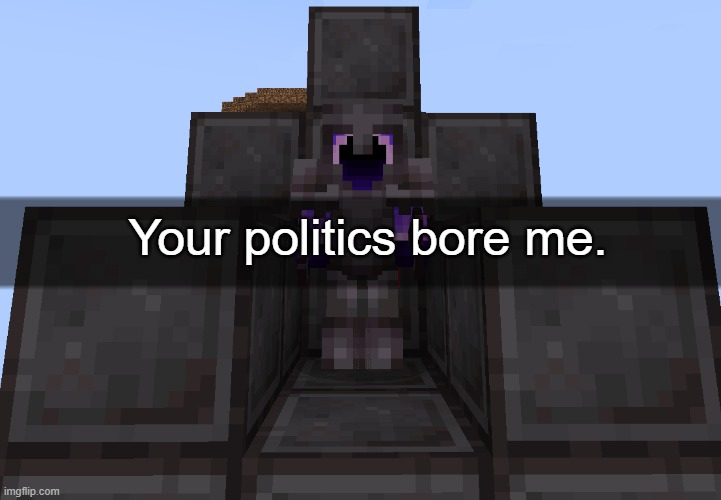 Your politics bore me. | made w/ Imgflip meme maker