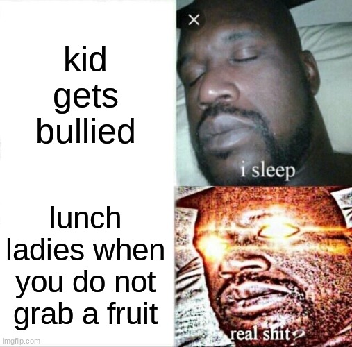 watermelon is good, not at school. | kid gets bullied; lunch ladies when you do not grab a fruit | image tagged in memes,sleeping shaq | made w/ Imgflip meme maker