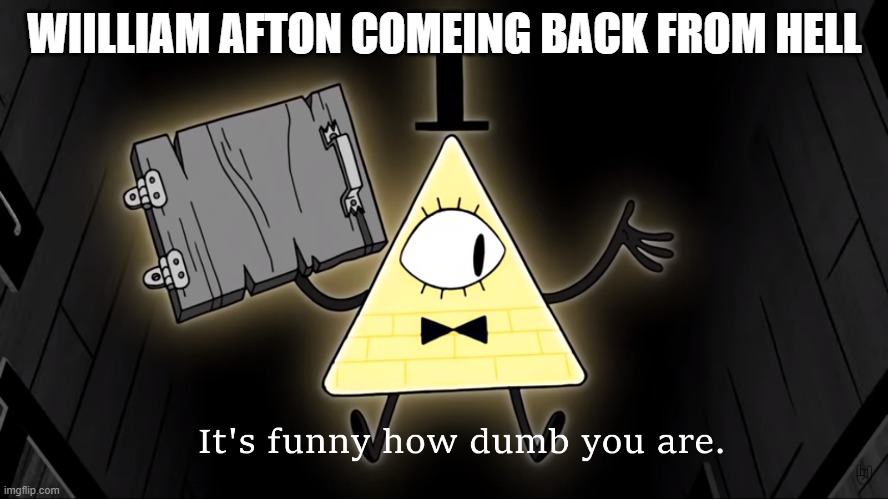 is william afton out of hell or still in hell during security breach | WIILLIAM AFTON COMEING BACK FROM HELL | image tagged in it's funny how dumb you are bill cipher | made w/ Imgflip meme maker
