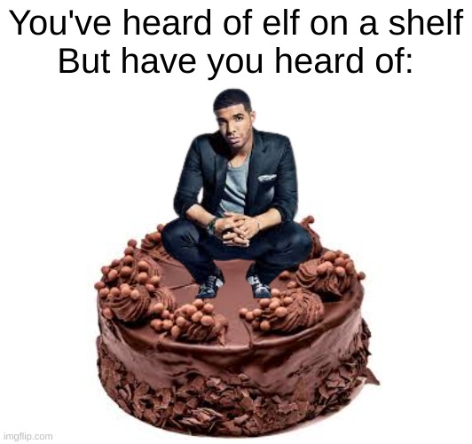 What is it? I wonder | You've heard of elf on a shelf
But have you heard of: | image tagged in funny,drake,memes,elf on the shelf,front page | made w/ Imgflip meme maker