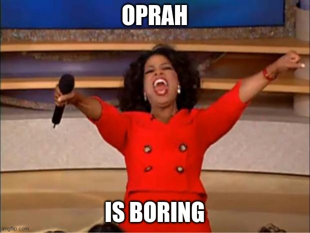 Oprah You Get A Meme | OPRAH; IS BORING | image tagged in memes,oprah you get a | made w/ Imgflip meme maker