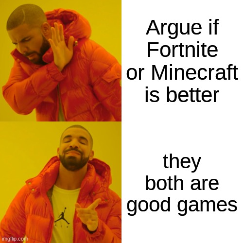 Drake Hotline Bling Meme | Argue if Fortnite or Minecraft is better they both are good games | image tagged in memes,drake hotline bling | made w/ Imgflip meme maker