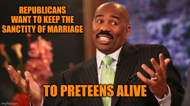 REPUBLICANS WANT TO KEEP THE SANCTITY OF MARRIAGE TO PRETEENS ALIVE | image tagged in memes,steve harvey | made w/ Imgflip meme maker