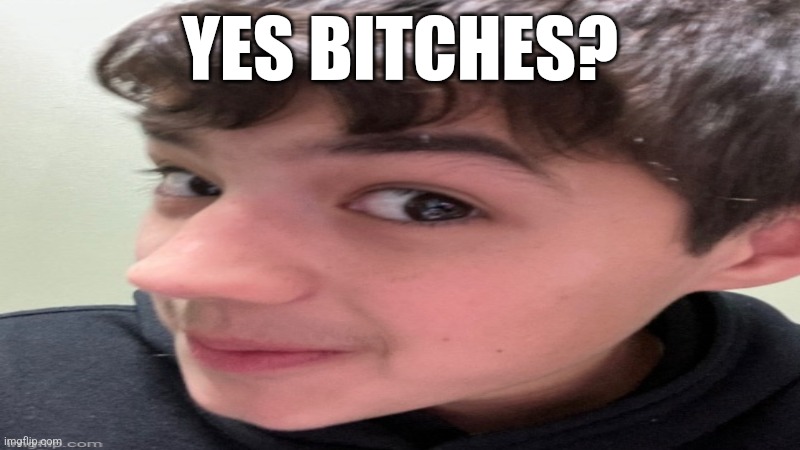 YES BITCHES? | made w/ Imgflip meme maker