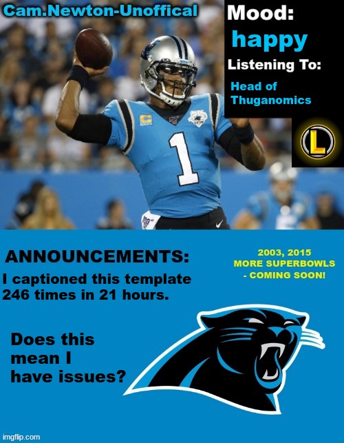LucotIC's Cam Newton Template (12#) | happy; Head of 
Thuganomics; I captioned this template 246 times in 21 hours. Does this mean I have issues? | image tagged in lucotic's cam newton template 12 | made w/ Imgflip meme maker