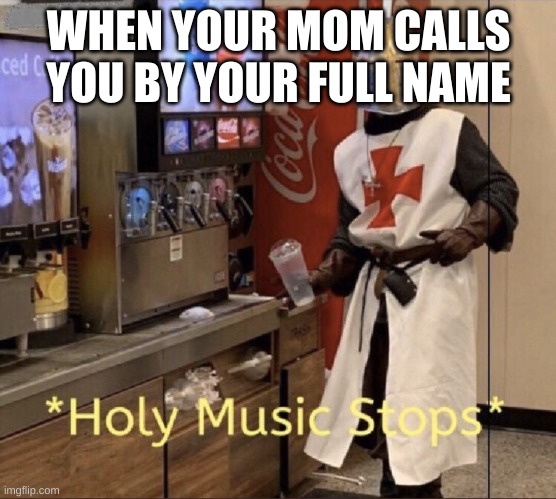 facts | WHEN YOUR MOM CALLS YOU BY YOUR FULL NAME | image tagged in holy music stops | made w/ Imgflip meme maker