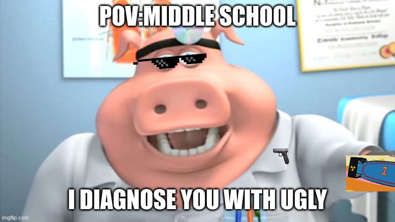 I Diagnose You With Dead | POV:MIDDLE SCHOOL; I DIAGNOSE YOU WITH UGLY | image tagged in i diagnose you with dead | made w/ Imgflip meme maker