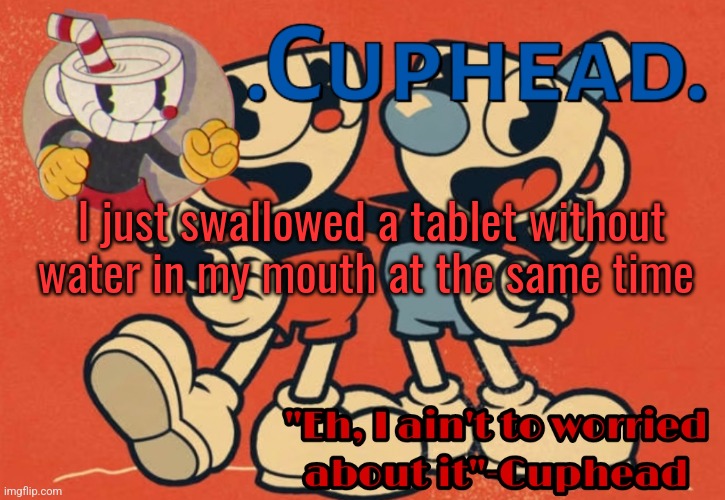 Bow to me | I just swallowed a tablet without water in my mouth at the same time | image tagged in cuphead announcement template | made w/ Imgflip meme maker