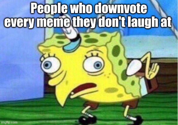 dont donwvote if you dont laugh | People who downvote every meme they don't laugh at | image tagged in memes,mocking spongebob | made w/ Imgflip meme maker