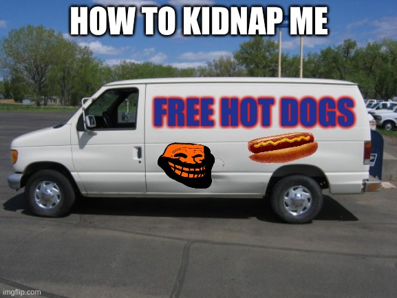 White Van | HOW TO KIDNAP ME; FREE HOT DOGS | image tagged in how to kidnap me | made w/ Imgflip meme maker