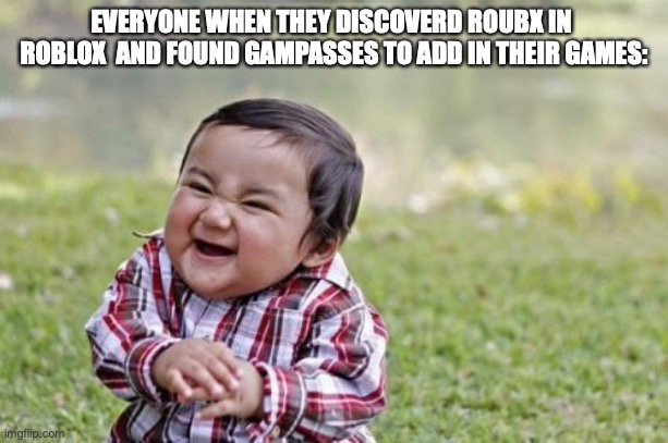 smorty | EVERYONE WHEN THEY DISCOVERD ROUBX IN  ROBLOX  AND FOUND GAMPASSES TO ADD IN THEIR GAMES: | image tagged in memes,evil toddler | made w/ Imgflip meme maker