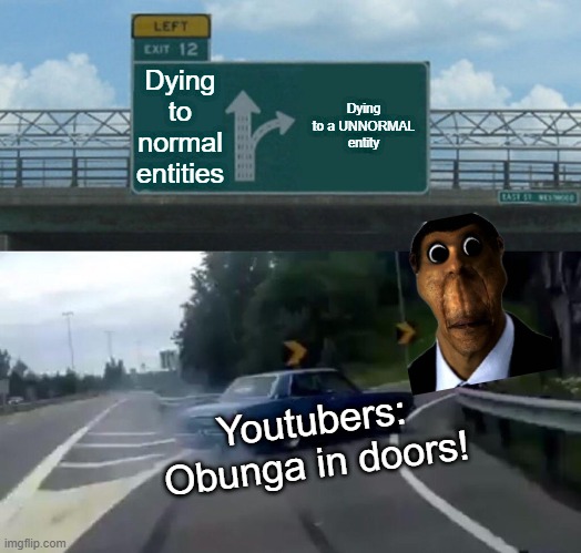DOORS Secret entity videos be like | Dying to normal entities; Dying to a UNNORMAL entity; Youtubers: Obunga in doors! | image tagged in memes,left exit 12 off ramp | made w/ Imgflip meme maker