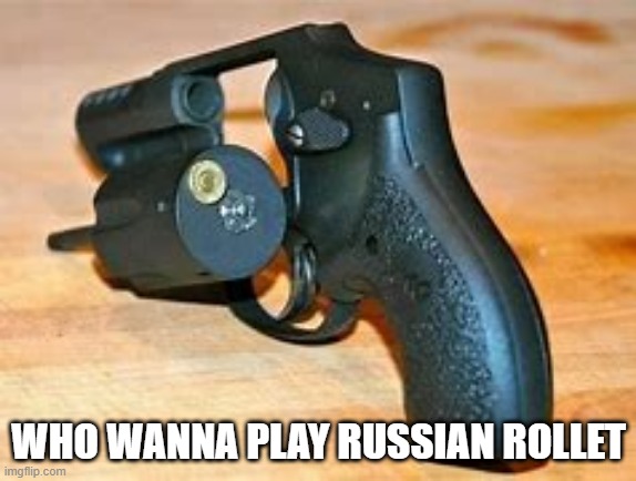 WHO WANNA PLAY RUSSIAN ROLLET | made w/ Imgflip meme maker