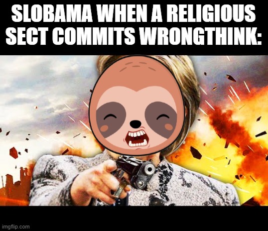 His proposed punishments for thoughtcrime range from removing their tax-exempt status to completely banning them. | SLOBAMA WHEN A RELIGIOUS SECT COMMITS WRONGTHINK: | image tagged in if slobama was in charge,it sure would be hard,to be a russian orthodox,or a latter day saint | made w/ Imgflip meme maker