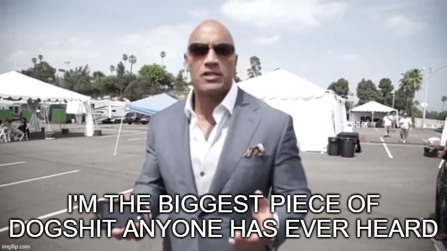 true | I'M THE BIGGEST PIECE OF DOGSHIT ANYONE HAS EVER HEARD | made w/ Imgflip meme maker