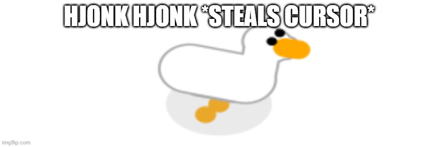 show this goose the world and download desktop goose if you want | HJONK HJONK *STEALS CURSOR* | image tagged in desktop goose | made w/ Imgflip meme maker