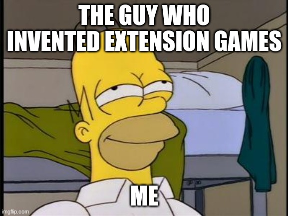 Homer satisfied | THE GUY WHO INVENTED EXTENSION GAMES; ME | image tagged in homer satisfied | made w/ Imgflip meme maker