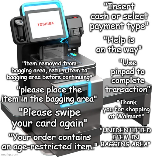 "Insert cash or select payment type"; "Help is on the way"; "Use pinpad to complete transaction"; "item removed from bagging area, return item to bagging area before continuing"; "please place the item in the bagging area"; "Thank you for shopping at Walmart"; "Please swipe your card again"; "UNIDENTIFIED ITEM IN BAGGING AREA"; "Your order contains an age-restricted item." | made w/ Imgflip meme maker