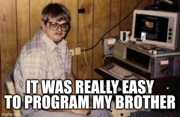 Geek programmer | IT WAS REALLY EASY TO PROGRAM MY BROTHER | image tagged in geek programmer | made w/ Imgflip meme maker
