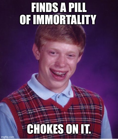 Bad Luck Brian Meme | FINDS A PILL OF IMMORTALITY; CHOKES ON IT. | image tagged in memes,bad luck brian | made w/ Imgflip meme maker