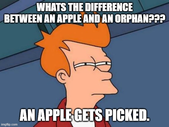 Futurama Fry Meme | WHATS THE DIFFERENCE BETWEEN AN APPLE AND AN ORPHAN??? AN APPLE GETS PICKED. | image tagged in memes,futurama fry | made w/ Imgflip meme maker