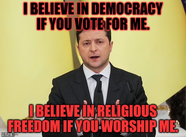 Zelenskyy when he bans the Ukrainian Orthodox church... | I BELIEVE IN DEMOCRACY IF YOU VOTE FOR ME. I BELIEVE IN RELIGIOUS FREEDOM IF YOU WORSHIP ME. | image tagged in zelenskyy,meet,our newest commie,hero,mao zedenskyy | made w/ Imgflip meme maker