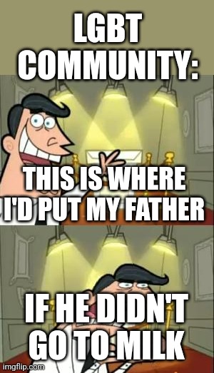 This Is Where I'd Put My Trophy If I Had One | LGBT COMMUNITY:; THIS IS WHERE I'D PUT MY FATHER; IF HE DIDN'T GO TO MILK | image tagged in memes,this is where i'd put my trophy if i had one | made w/ Imgflip meme maker