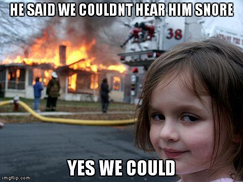 Disaster Girl Meme | HE SAID WE COULDNT HEAR HIM SNORE YES WE COULD | image tagged in memes,disaster girl | made w/ Imgflip meme maker