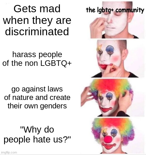 Clown Applying Makeup Meme | Gets mad when they are discriminated; the lgbtq+ community; harass people of the non LGBTQ+; go against laws of nature and create their own genders; "Why do people hate us?" | image tagged in memes,clown applying makeup,lgbtq | made w/ Imgflip meme maker