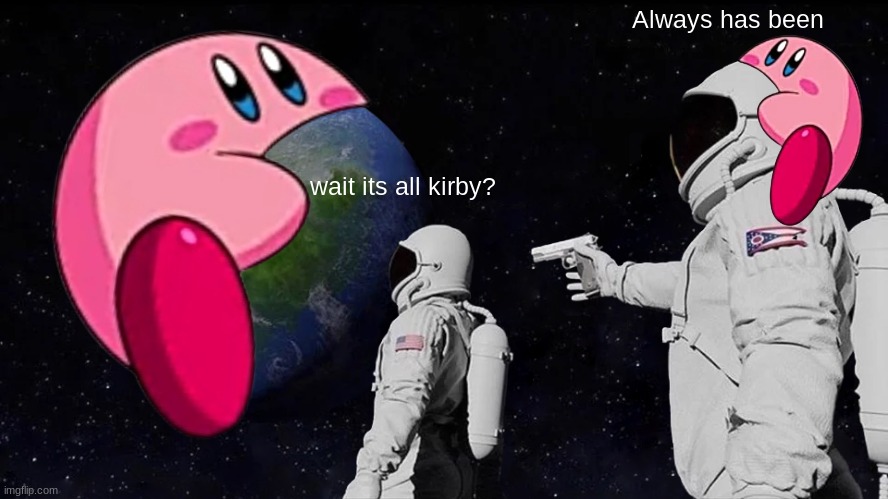 Imgflip. The rise of kirby. | Always has been; wait its all kirby? | image tagged in always has been,funny | made w/ Imgflip meme maker
