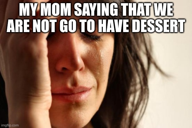 First World Problems | MY MOM SAYING THAT WE ARE NOT GO TO HAVE DESSERT | image tagged in memes,first world problems | made w/ Imgflip meme maker