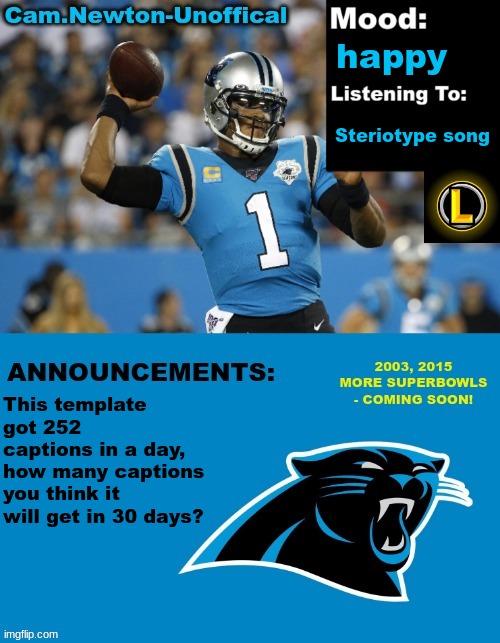 LucotIC's Cam Newton Template (12#) | happy; Stereotype song; This template got 252 captions in a day, how many captions you think it will get in 30 days? | image tagged in lucotic's cam newton template 12 | made w/ Imgflip meme maker