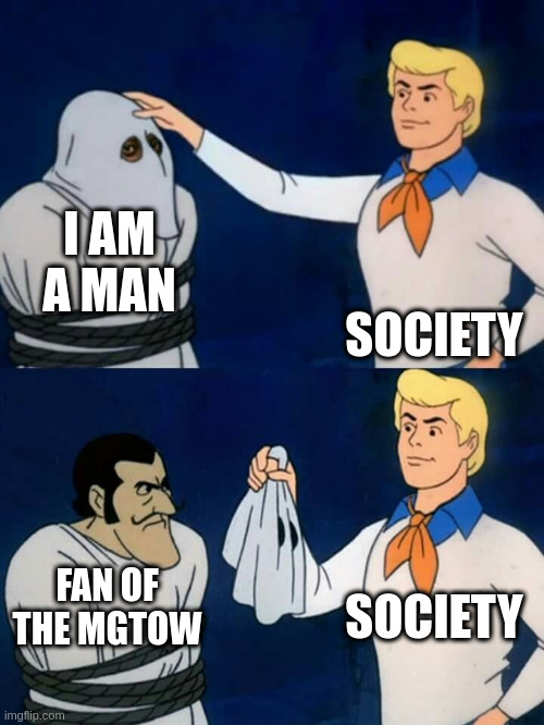mgtow | I AM A MAN; SOCIETY; SOCIETY; FAN OF THE MGTOW | image tagged in scooby doo mask reveal | made w/ Imgflip meme maker