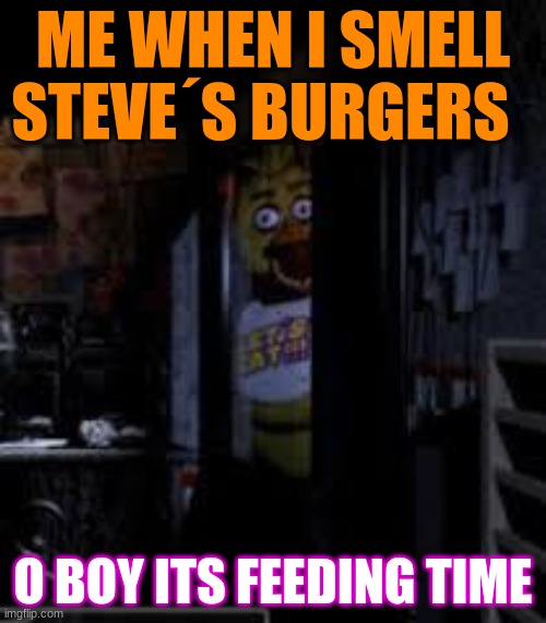 food meme | ME WHEN I SMELL STEVE´S BURGERS; O BOY ITS FEEDING TIME | image tagged in chica looking in window fnaf | made w/ Imgflip meme maker