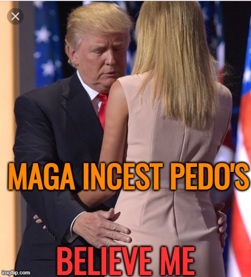 Trump & Ivanka | MAGA INCEST PEDO'S BELIEVE ME | image tagged in trump ivanka | made w/ Imgflip meme maker