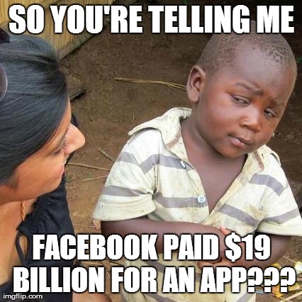 Third World Skeptical Kid Meme | SO YOU'RE TELLING ME FACEBOOK PAID $19 BILLION FOR AN APP??? | image tagged in memes,third world skeptical kid | made w/ Imgflip meme maker