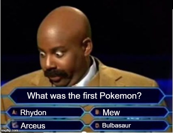 ?????? | What was the first Pokemon? Mew; Rhydon; Bulbasaur; Arceus | image tagged in 4 question quic,meme,funny,pokemon | made w/ Imgflip meme maker