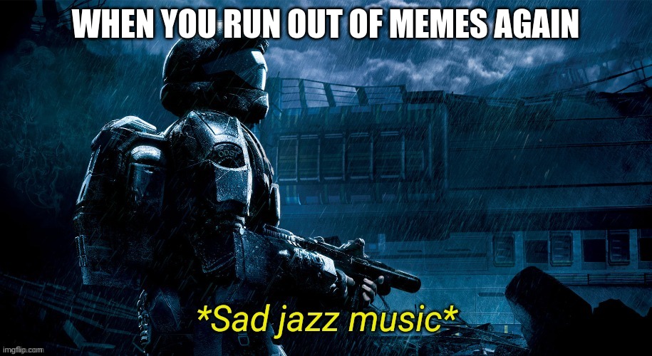 deference for darkness moment | WHEN YOU RUN OUT OF MEMES AGAIN | image tagged in sad jazz music | made w/ Imgflip meme maker